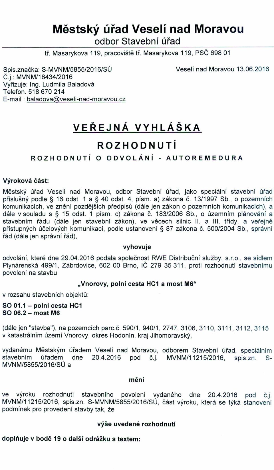 2016 VEŘEJNÁ VYHLÁŠKA ROZHODNUTí ROZHODNUTí O ODVOLÁNí - AUTOREMEDURA Výroková část: Městský úřad Veselí nad Moravou, odbor Stavební úřad, jako speciální stavební úřad příslušný podle 16 odst.