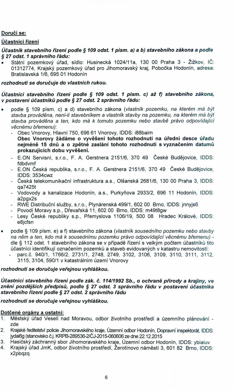 69501 Hodonín rozhodnutí se doručuje do vlastních rukou. Účastníci stavebního řízení podle 109 odst. 1 písmo c) až f) stavebního zákona, v postavení účastníků podle 27 odst.