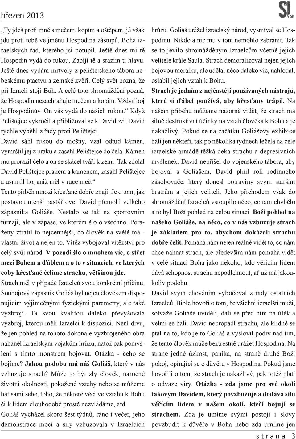 A celé toto shromáždění pozná, že Hospodin nezachraňuje mečem a kopím. Vždyť boj je Hospodinův. On vás vydá do našich rukou.