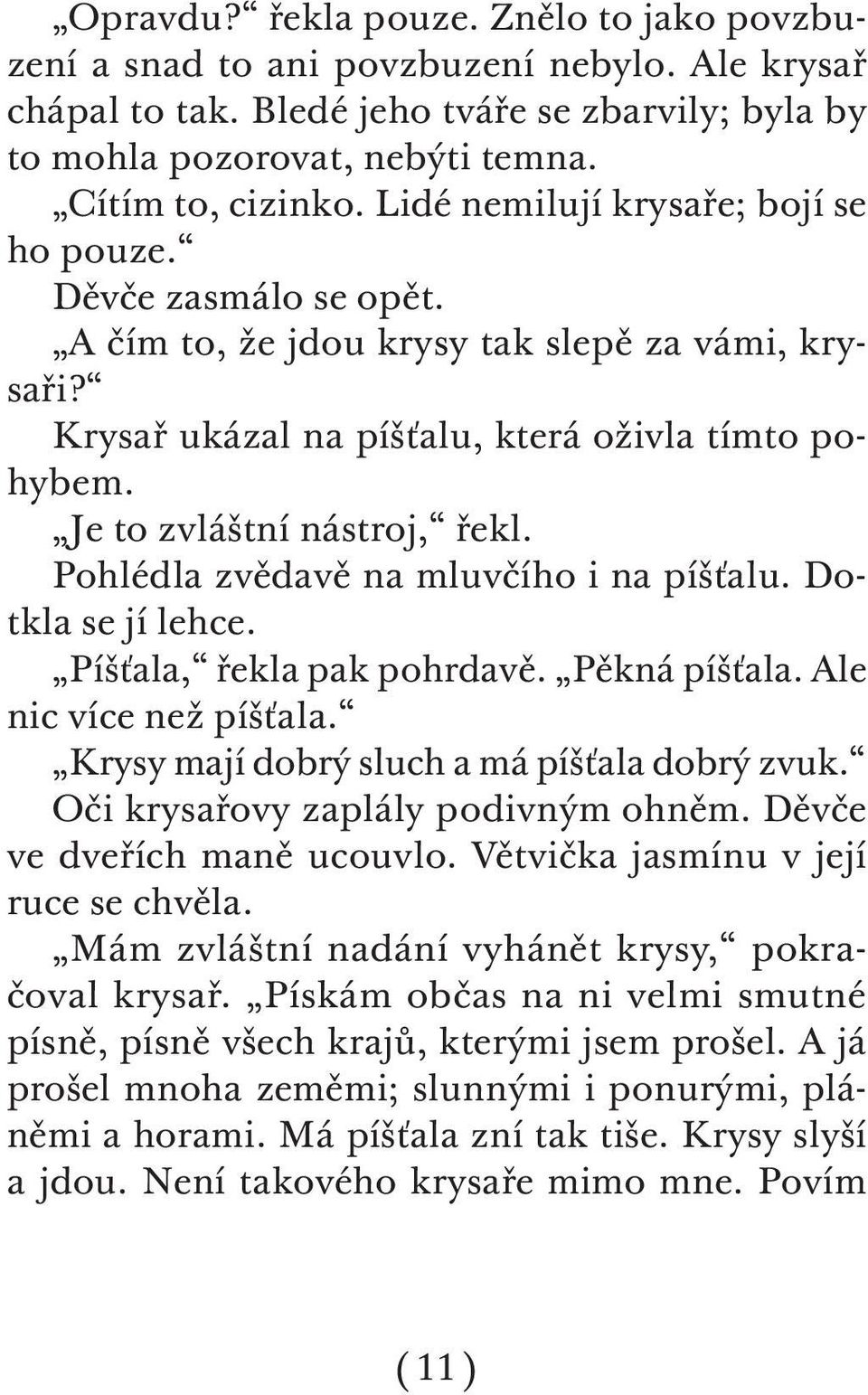 Pohlédla zvědavě na mluvčího i na píšťalu. Dotkla se jí lehce. Píšťala, řekla pak pohrdavě. Pěkná píšťala. Ale nic více než píšťala. Krysy mají dobrý sluch a má píšťala dobrý zvuk.