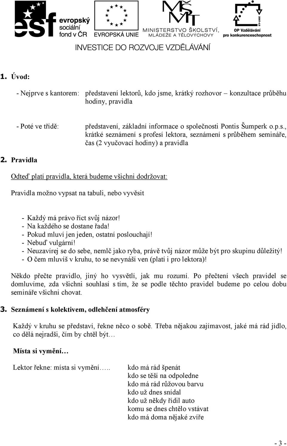 - Pokud mluví jen jeden, ostatní poslouchají! - Nebuď vulgární! - Neuzavírej se do sebe, nemlč jako ryba, právě tvůj názor může být pro skupinu důležitý!