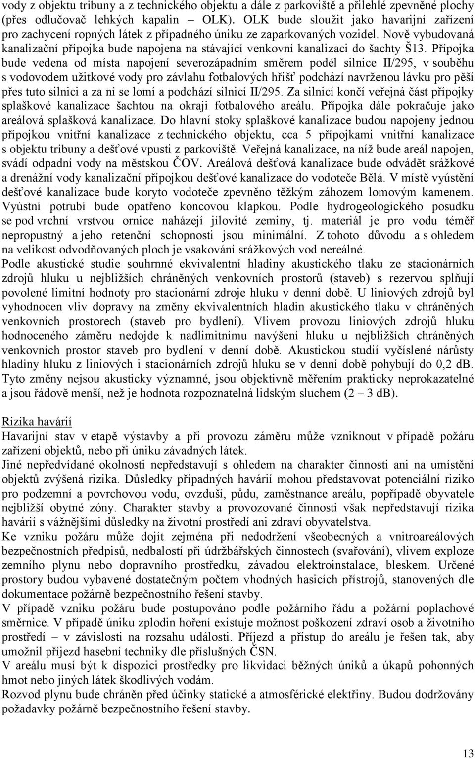 Nově vybudovaná kanalizační přípojka bude napojena na stávající venkovní kanalizaci do šachty Š13.