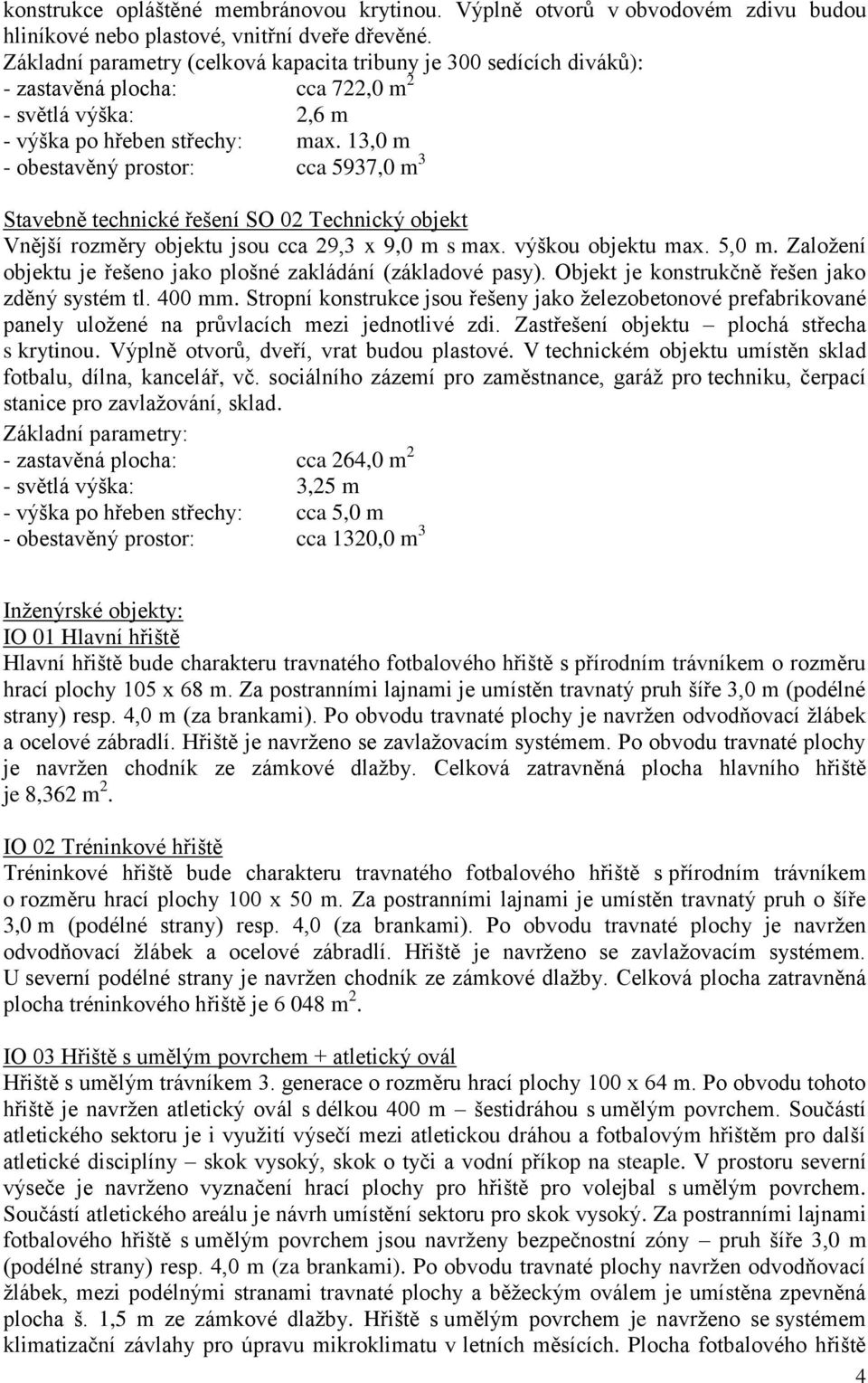 13,0 m - obestavěný prostor: cca 5937,0 m 3 Stavebně technické řešení SO 02 Technický objekt Vnější rozměry objektu jsou cca 29,3 x 9,0 m s max. výškou objektu max. 5,0 m.