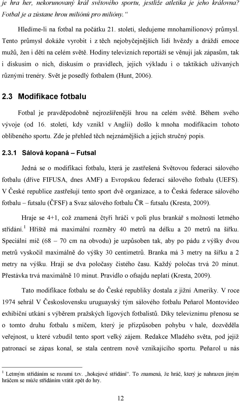 Hodiny televizních reportáží se věnují jak zápasům, tak i diskusím o nich, diskusím o pravidlech, jejich výkladu i o taktikách užívaných různými trenéry. Svět je posedlý fotbalem (Hunt, 20