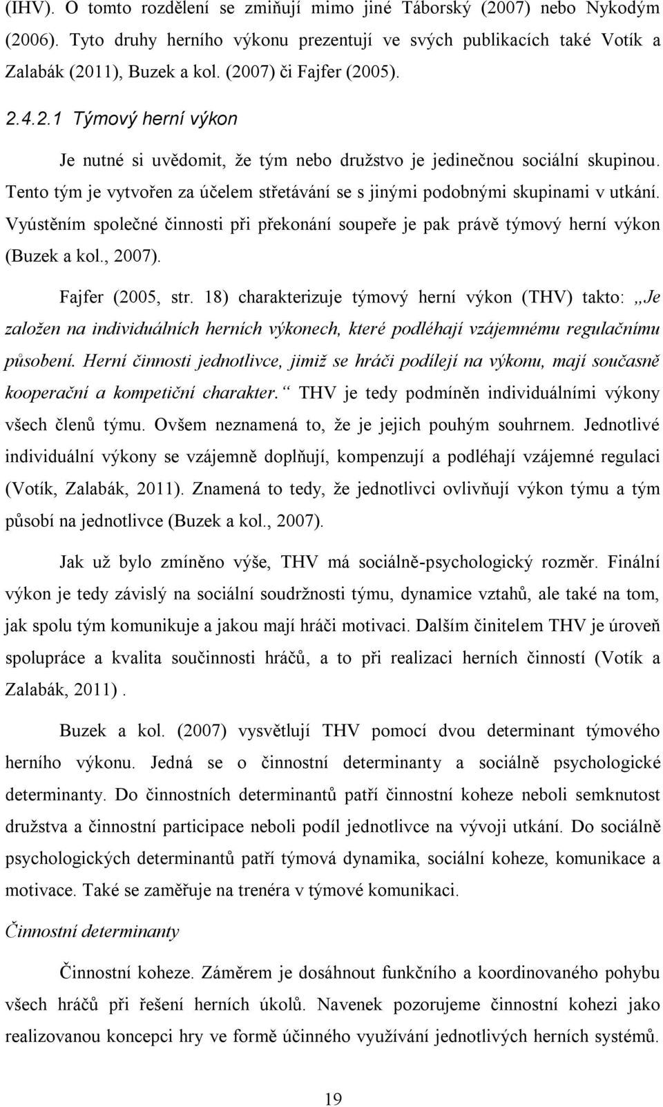 Tento tým je vytvořen za účelem střetávání se s jinými podobnými skupinami v utkání. Vyústěním společné činnosti při překonání soupeře je pak právě týmový herní výkon (Buzek a kol., 2007).