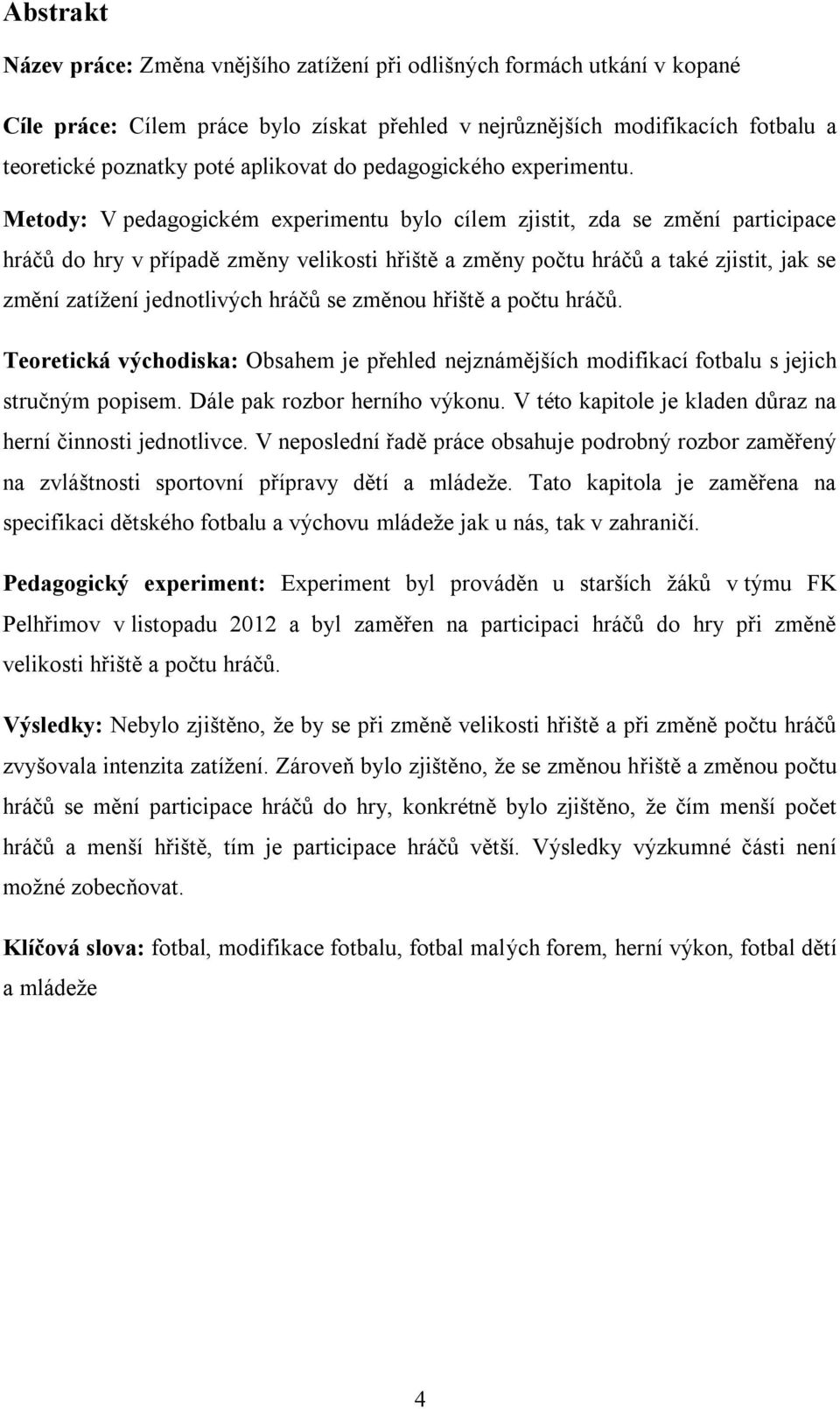 Metody: V pedagogickém experimentu bylo cílem zjistit, zda se změní participace hráčů do hry v případě změny velikosti hřiště a změny počtu hráčů a také zjistit, jak se změní zatížení jednotlivých