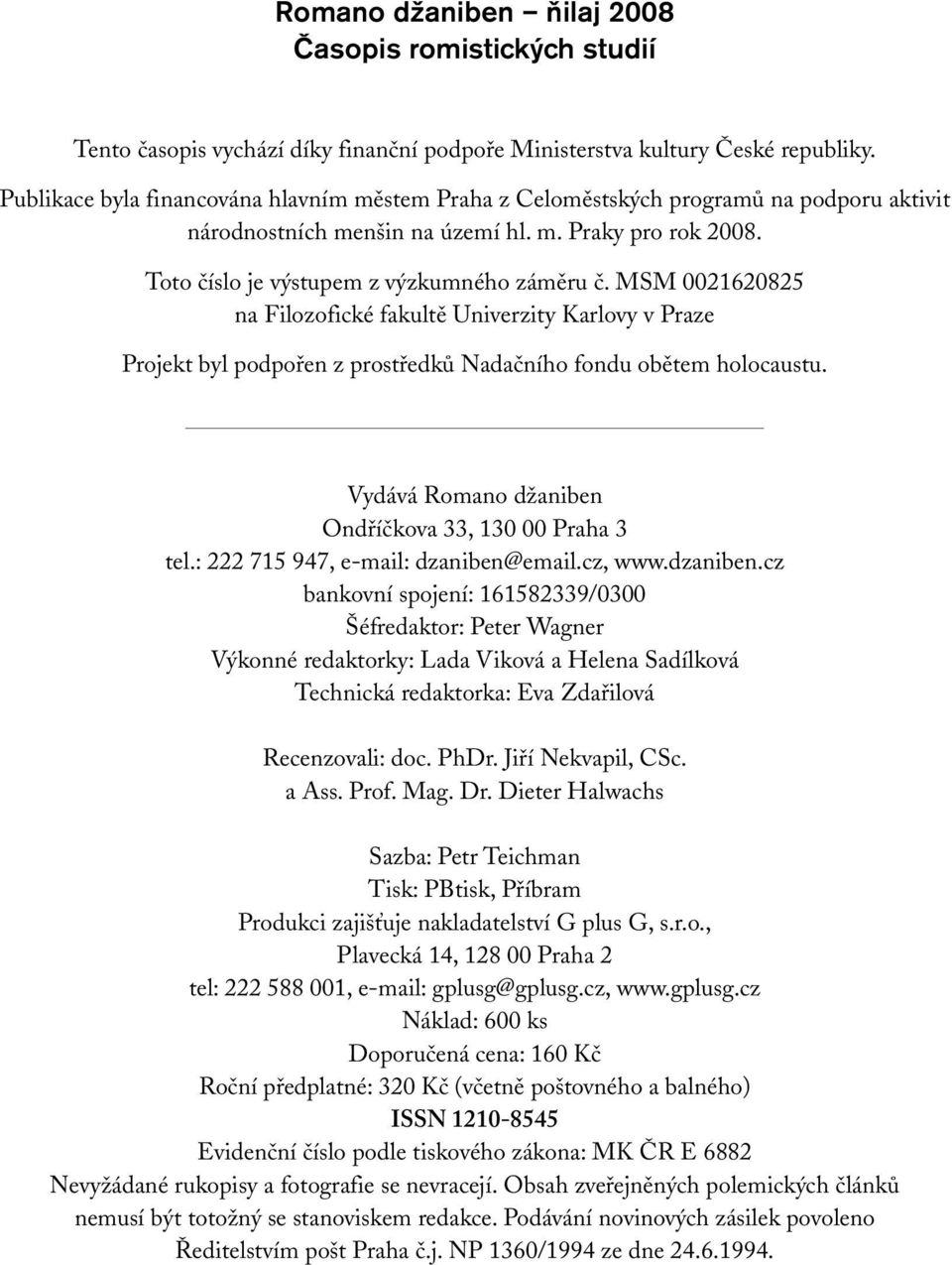 MSM 0021620825 na Filozofické fakultě Univerzity Karlovy v Praze Projekt byl podpořen z prostředků Nadačního fondu obětem holocaustu. Vydává Romano džaniben Ondříčkova 33, 130 00 Praha 3 tel.