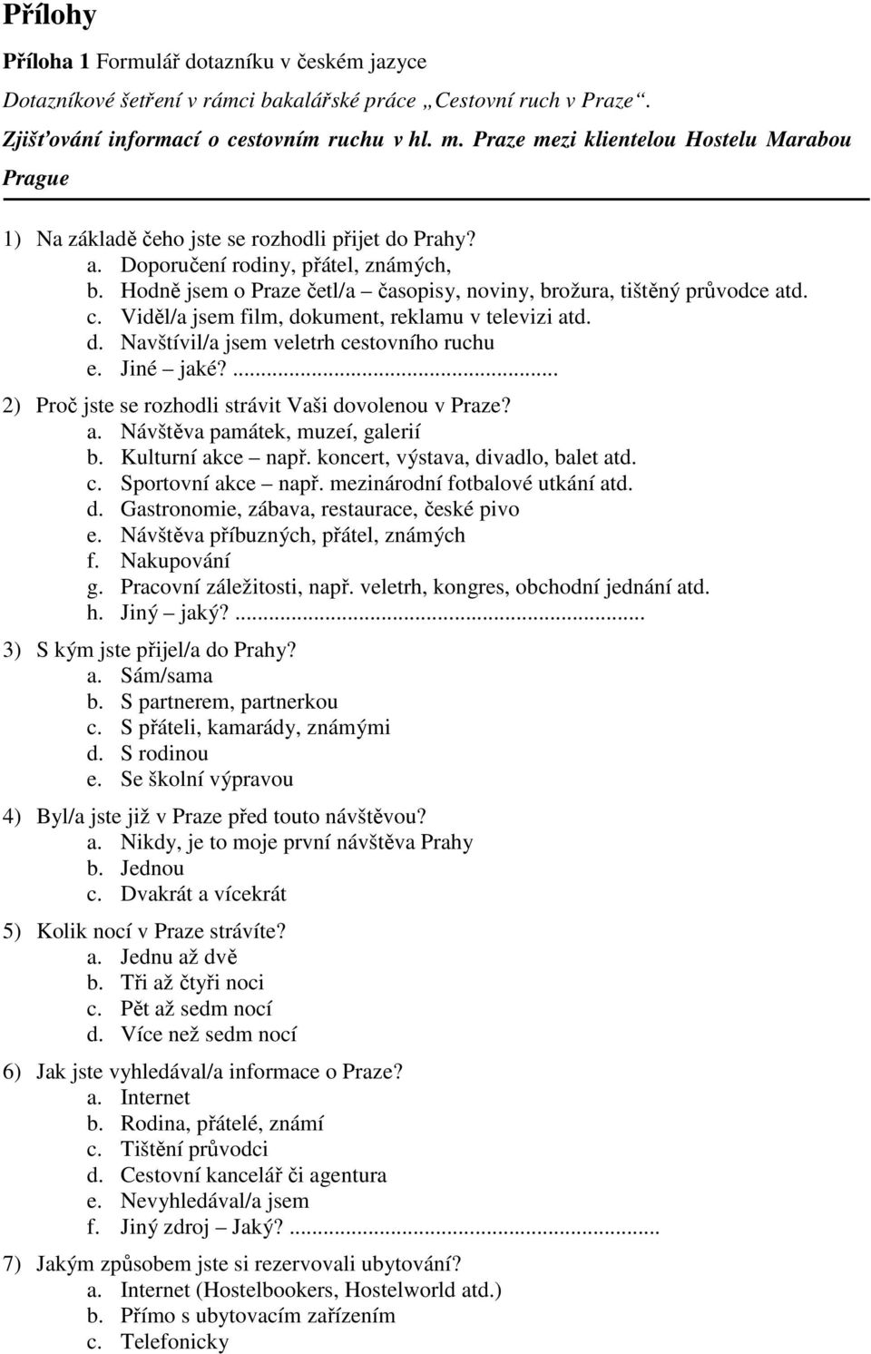 Hodně jsem o Praze četl/a časopisy, noviny, brožura, tištěný průvodce atd. c. Viděl/a jsem film, dokument, reklamu v televizi atd. d. Navštívil/a jsem veletrh cestovního ruchu e. Jiné jaké?