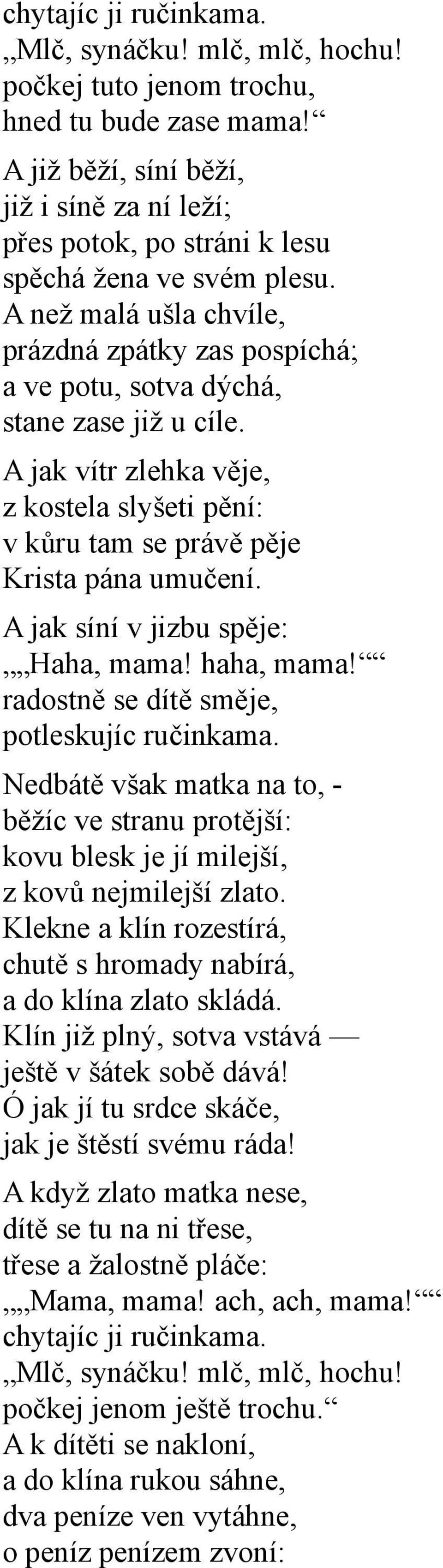 A než malá ušla chvíle, prázdná zpátky zas pospíchá; a ve potu, sotva dýchá, stane zase již u cíle. A jak vítr zlehka věje, z kostela slyšeti pění: v kůru tam se právě pěje Krista pána umučení.