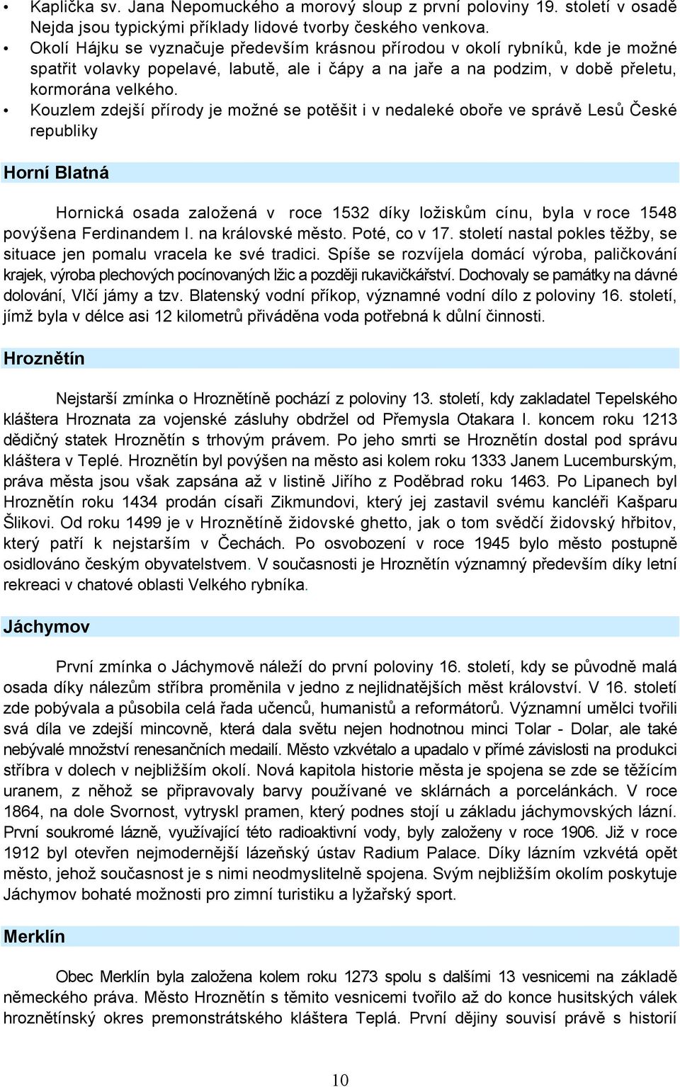 Kouzlem zdejší přírody je možné se potěšit i v nedaleké oboře ve správě Lesů České republiky Horní Blatná Hornická osada založená v roce 1532 díky ložiskům cínu, byla v roce 1548 povýšena Ferdinandem