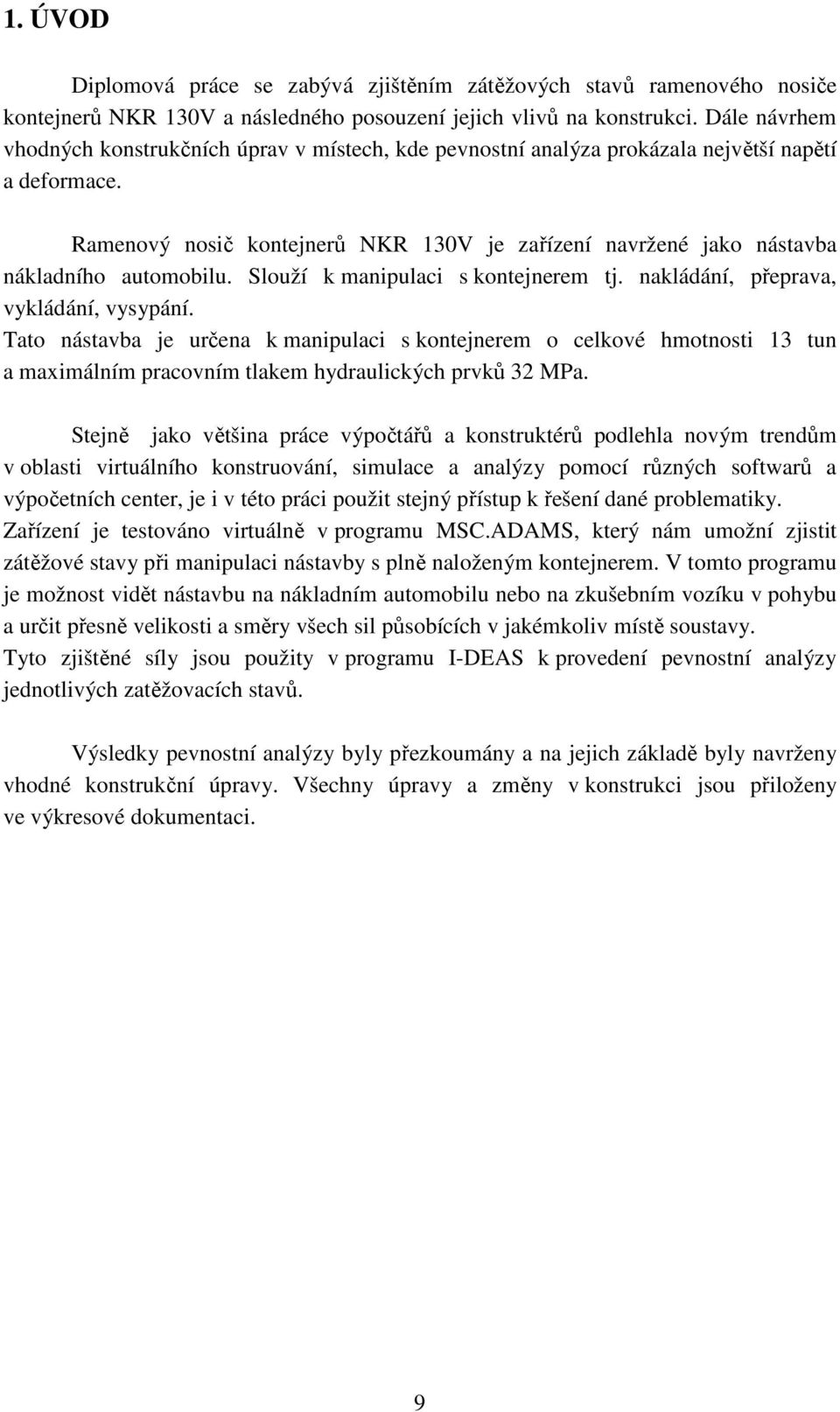 Ramenový nosi kontejner NKR 130V je za ízení navržené jako nástavba nákladního automobilu. Slouží k manipulaci s kontejnerem tj. nakládání, p eprava, vykládání, vysypání.