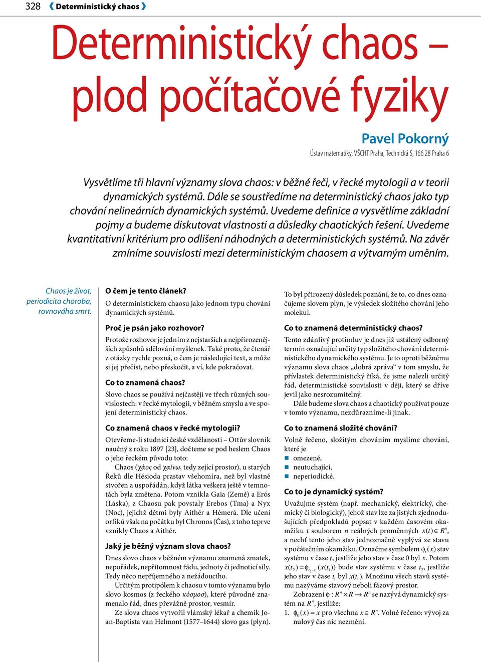 Uvedeme defiice a vysvětlíme základí pojmy a budeme diskutovat vlastosti a důsledky chaotických řešeí. Uvedeme kvatitativí kritérium pro odlišeí áhodých a determiistických systémů.