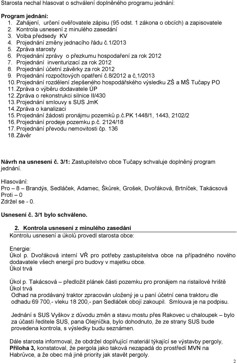 účetní závěrky za rok 2012 9 Projednání rozpočtových opatření č8/2012 a č,1/2013 10 Projednání rozdělení zlepšeného hospodářského výsledku ZŠ a MŠ Tučapy PO 11 Zpráva o výběru dodavatele ÚP 12 Zpráva