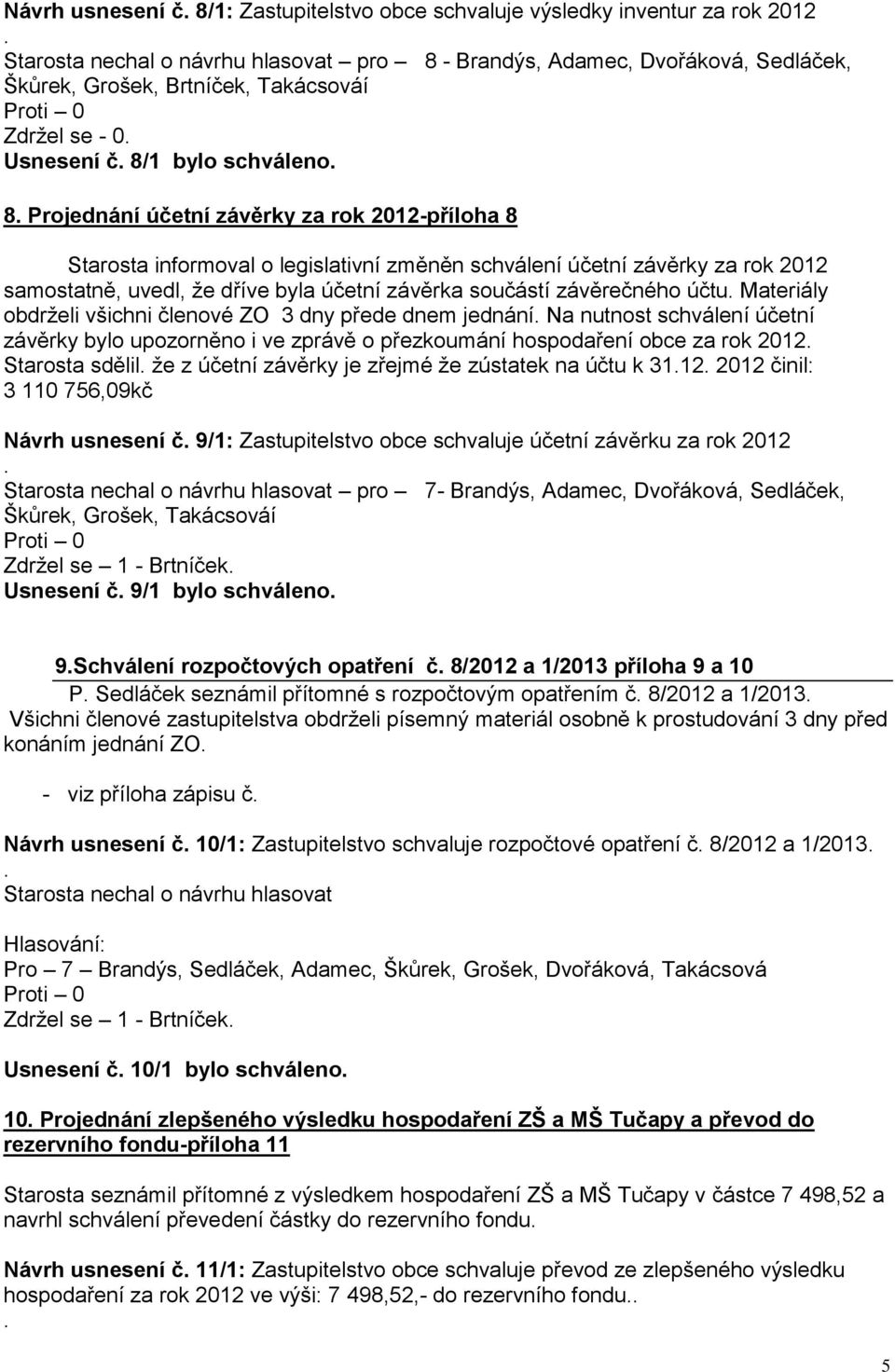 členové ZO 3 dny přede dnem jednání Na nutnost schválení účetní závěrky bylo upozorněno i ve zprávě o přezkoumání hospodaření obce za rok 2012 Starosta sdělil že z účetní závěrky je zřejmé že