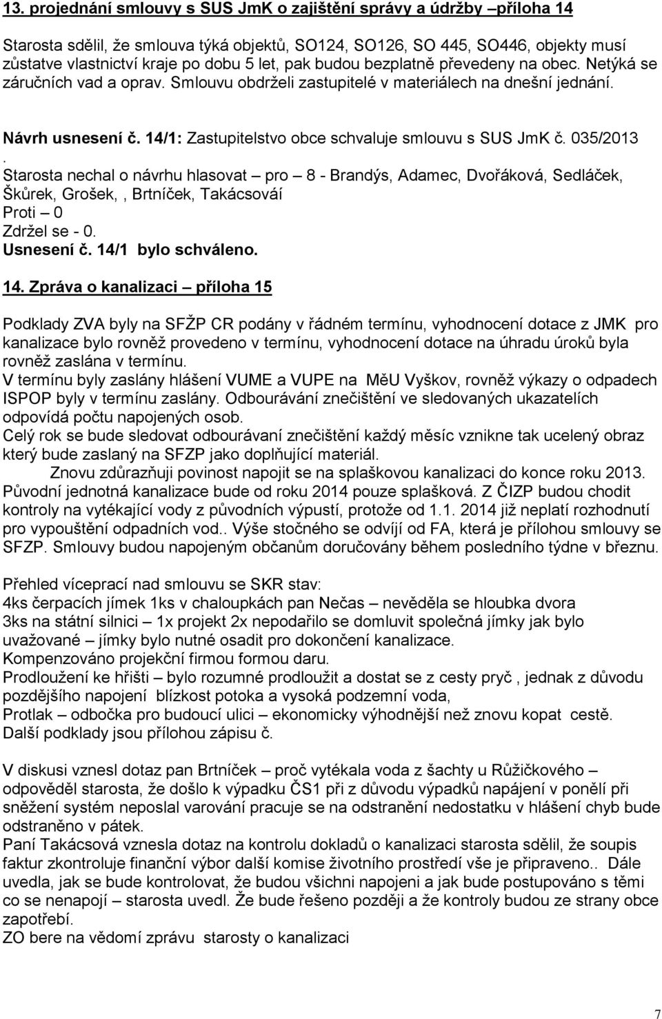 JmK č 035/2013 Škůrek, Grošek,, Brtníček, Takácsováí Zdržel se - 0 Usnesení č 14/1 bylo schváleno 14 Zpráva o kanalizaci příloha 15 Podklady ZVA byly na SFŽP CR podány v řádném termínu, vyhodnocení