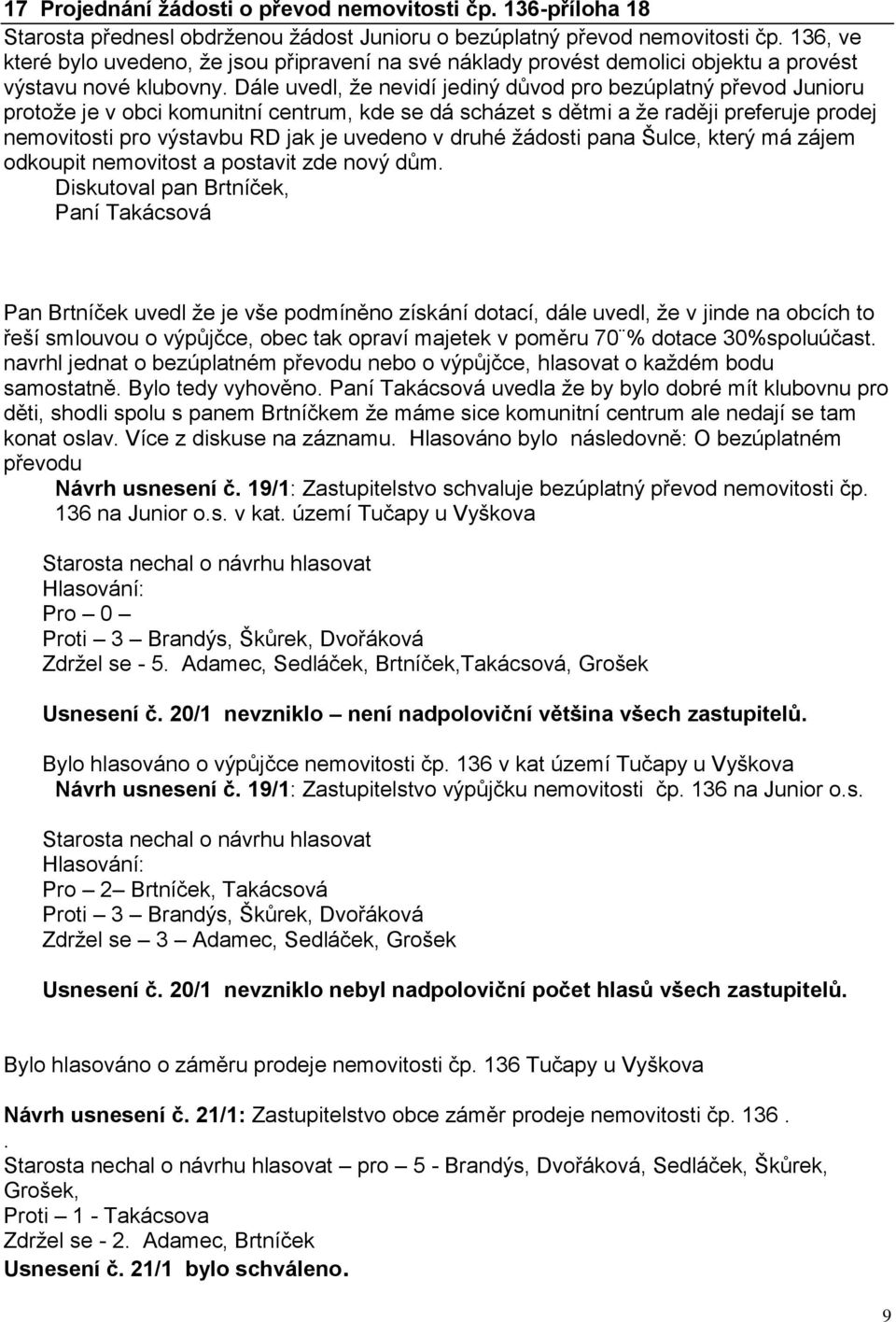 raději preferuje prodej nemovitosti pro výstavbu RD jak je uvedeno v druhé žádosti pana Šulce, který má zájem odkoupit nemovitost a postavit zde nový dům Diskutoval pan Brtníček, Paní Takácsová Pan