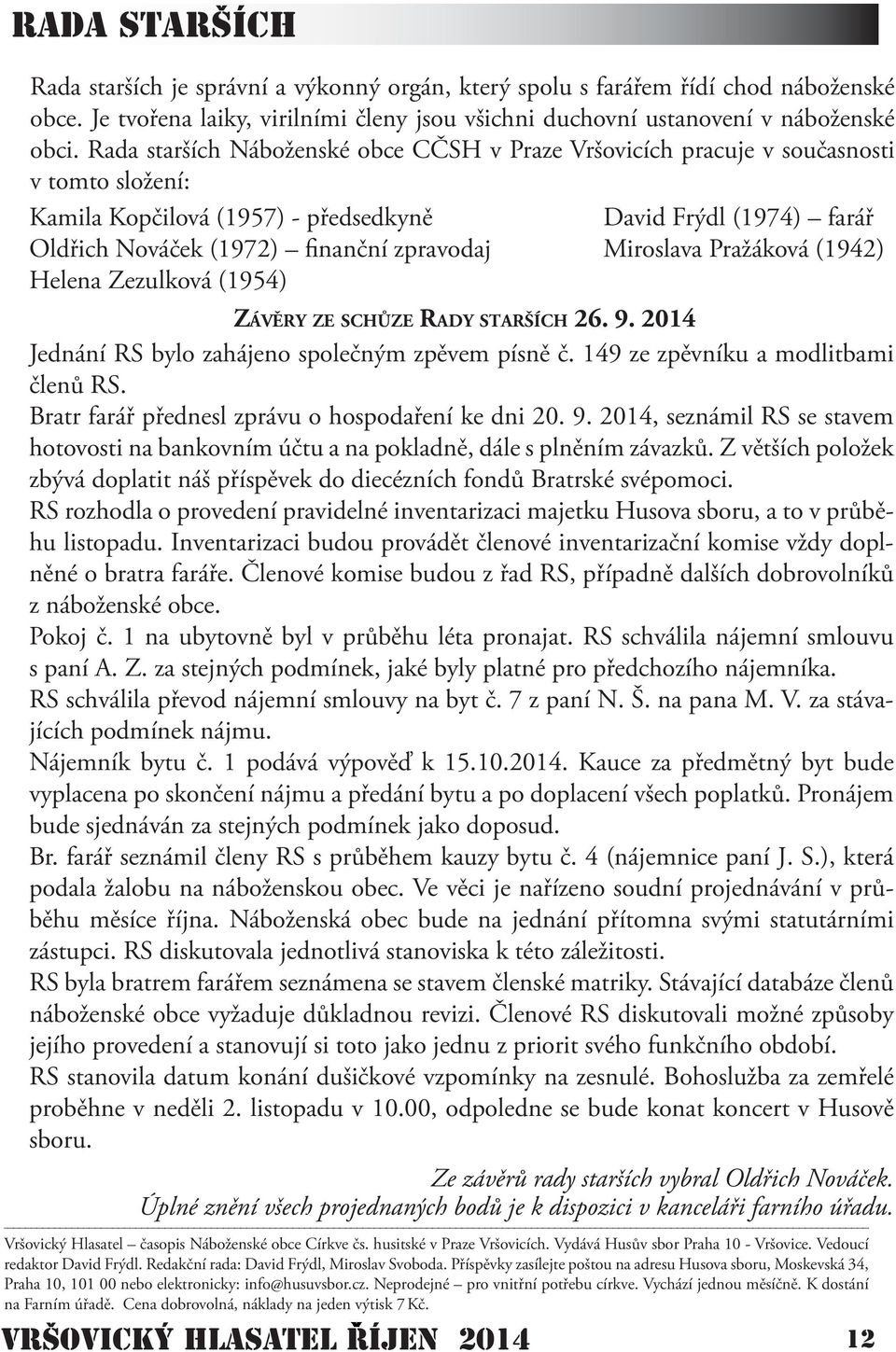 ZÁVĚRY ZE SCHŮZE RADY STARŠÍCH 26. 9. 2014 Jednání RS bylo zahájeno společným zpěvem písně č. 149 ze zpěvníku a modlitbami členů RS. Bratr farář přednesl zprávu o hospodaření ke dni 20. 9. 2014, seznámil RS se stavem hotovosti na bankovním účtu a na pokladně, dále s plněním závazků.