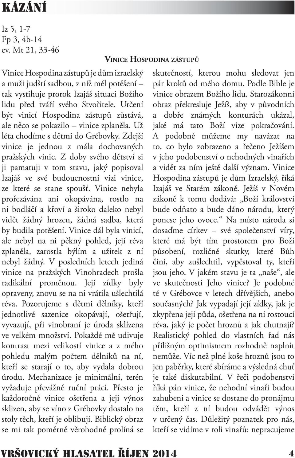 Určení být vinicí Hospodina zástupů zůstává, ale něco se pokazilo vinice zplaněla. Už léta chodíme s dětmi do Grébovky. Zdejší vinice je jednou z mála dochovaných pražských vinic.