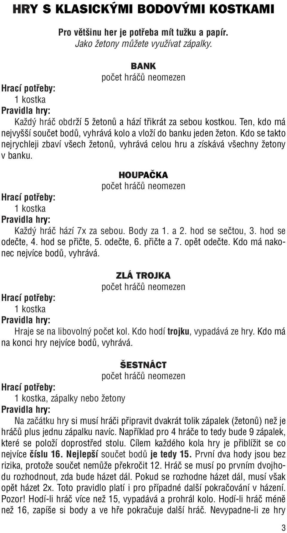 HOUPAâKA 1 kostka KaÏd hráã hází 7x za sebou. Body za 1. a 2. hod se seãtou, 3. hod se odeãte, 4. hod se pfiiãte, 5. odeãte, 6. pfiiãte a 7. opût odeãte. Kdo má nakonec nejvíce bodû, vyhrává.