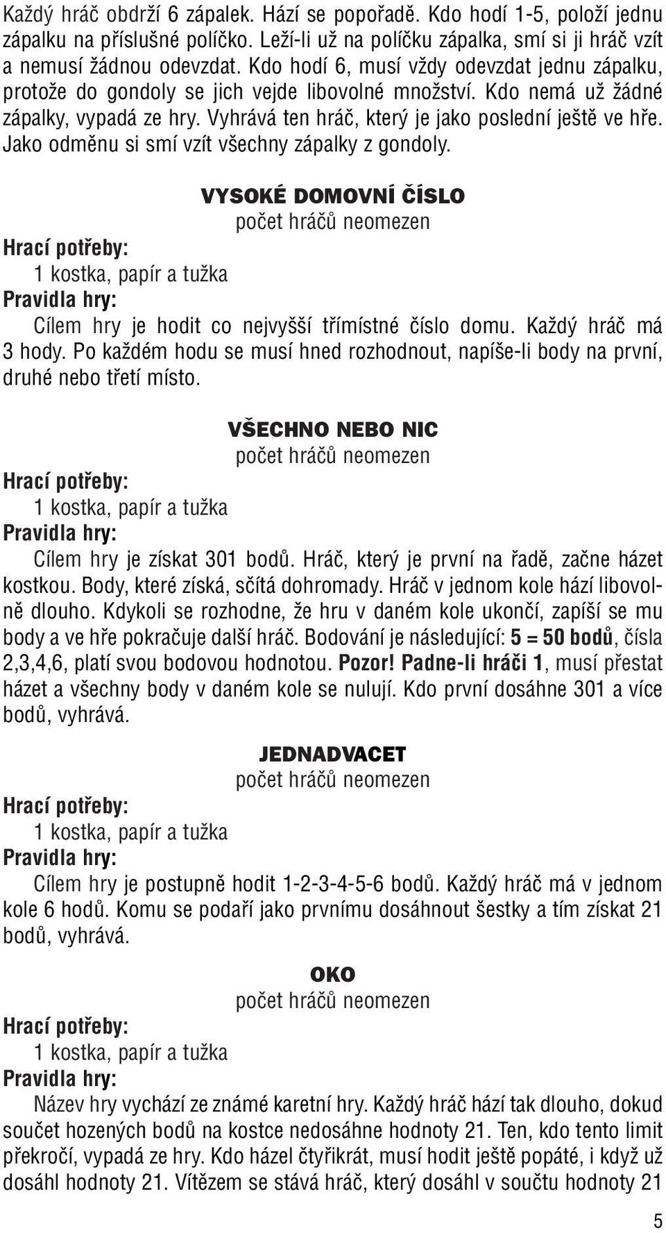 Jako odmûnu si smí vzít v echny zápalky z gondoly. VYSOKÉ DOMOVNÍ âíslo 1 kostka, papír a tuïka Cílem hry je hodit co nejvy í tfiímístné ãíslo domu. KaÏd hráã má 3 hody.