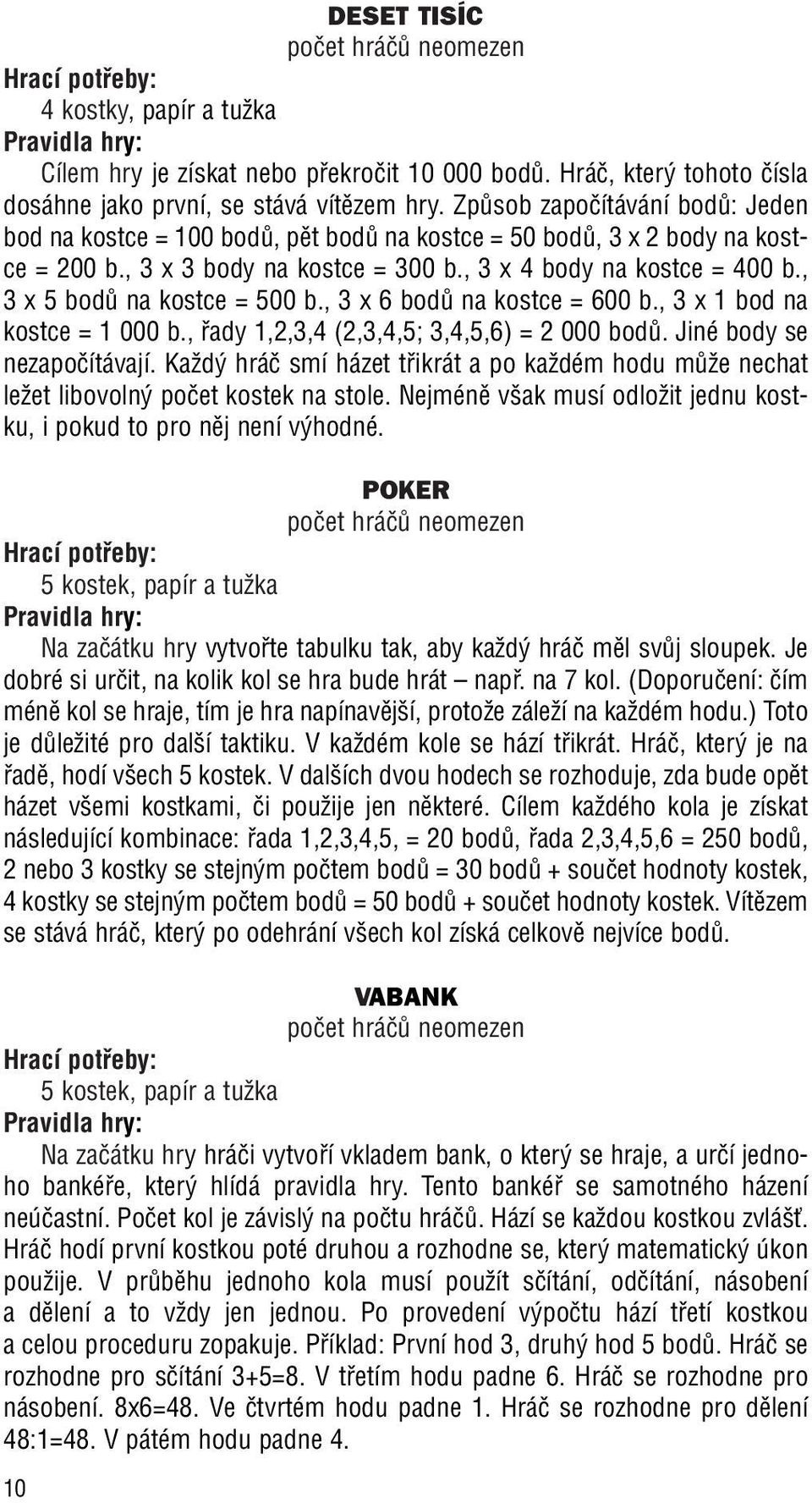 , 3x5 bodû na kostce = 500 b., 3 x 6 bodû na kostce = 600 b., 3 x 1 bod na kostce = 1 000 b., fiady 1,2,3,4 (2,3,4,5; 3,4,5,6) = 2 000 bodû. Jiné body se nezapoãítávají.