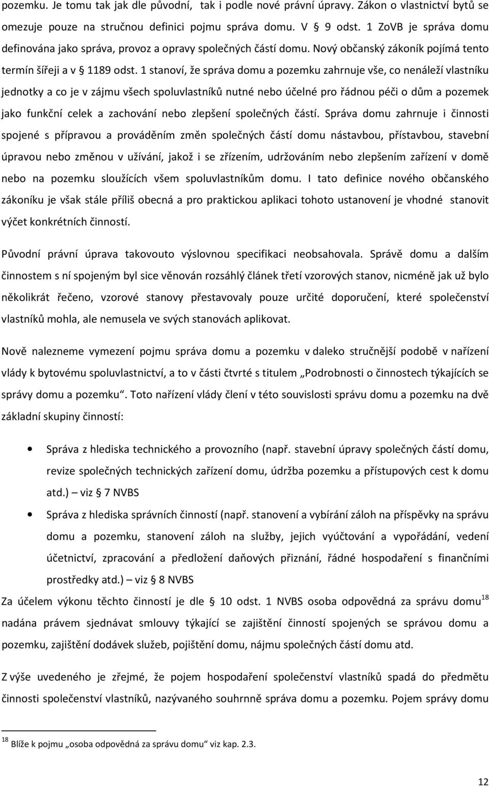 1 stanoví, že správa domu a pozemku zahrnuje vše, co nenáleží vlastníku jednotky a co je v zájmu všech spoluvlastníků nutné nebo účelné pro řádnou péči o dům a pozemek jako funkční celek a zachování