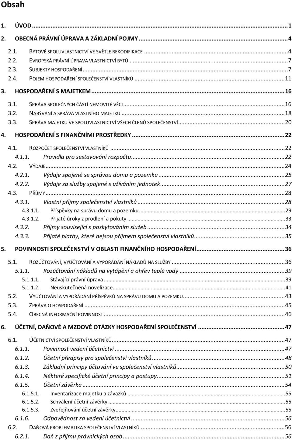 HOSPODAŘENÍ S FINANČNÍMI PROSTŘEDKY...22 4.1. ROZPOČET SPOLEČENSTVÍ VLASTNÍKŮ...22 4.1.1. Pravidla pro sestavování rozpočtu...22 4.2. VÝDAJE...24 4.2.1. Výdaje spojené se správou domu a pozemku...25 4.