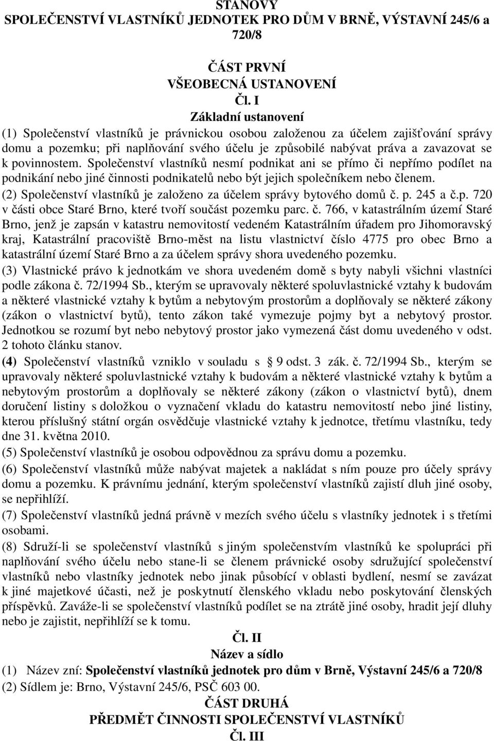 povinnostem. Společenství vlastníků nesmí podnikat ani se přímo či nepřímo podílet na podnikání nebo jiné činnosti podnikatelů nebo být jejich společníkem nebo členem.