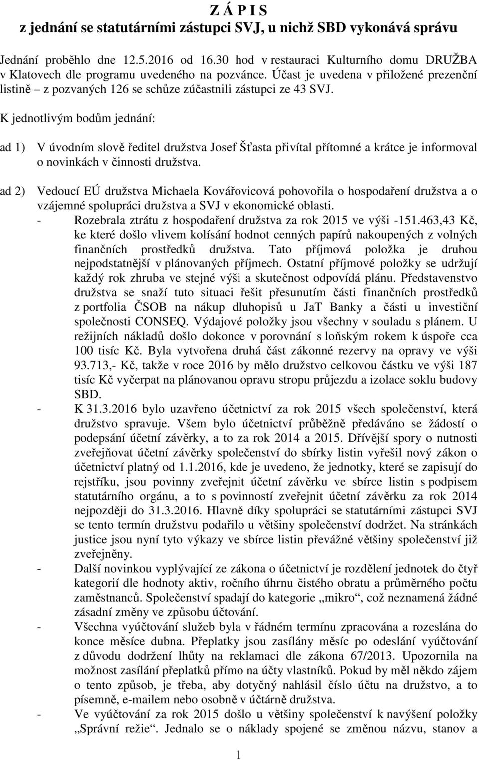 K jednotlivým bodům jednání: ad 1) V úvodním slově ředitel družstva Josef Šťasta přivítal přítomné a krátce je informoval o novinkách v činnosti družstva.