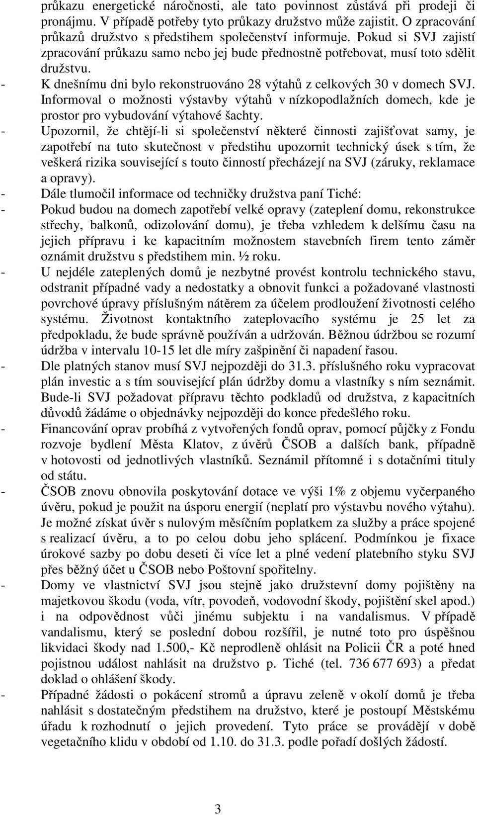 - K dnešnímu dni bylo rekonstruováno 28 výtahů z celkových 30 v domech SVJ. Informoval o možnosti výstavby výtahů v nízkopodlažních domech, kde je prostor pro vybudování výtahové šachty.