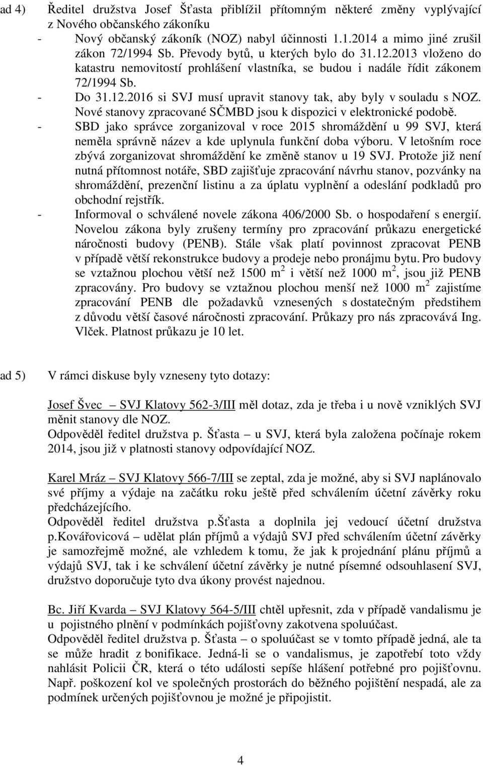 Nové stanovy zpracované SČMBD jsou k dispozici v elektronické podobě. - SBD jako správce zorganizoval v roce 2015 shromáždění u 99 SVJ, která neměla správně název a kde uplynula funkční doba výboru.