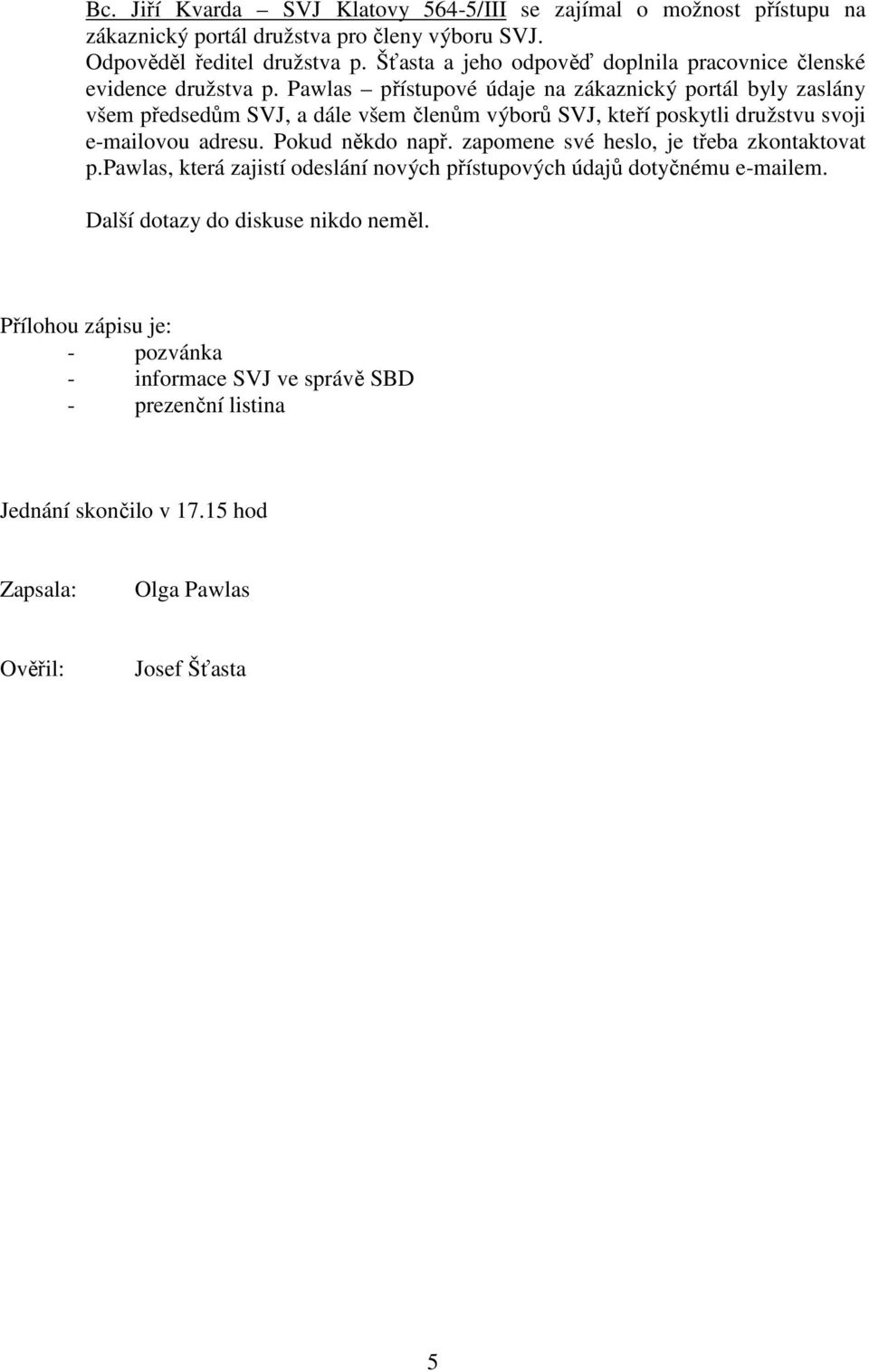 Pawlas přístupové údaje na zákaznický portál byly zaslány všem předsedům SVJ, a dále všem členům výborů SVJ, kteří poskytli družstvu svoji e-mailovou adresu. Pokud někdo např.