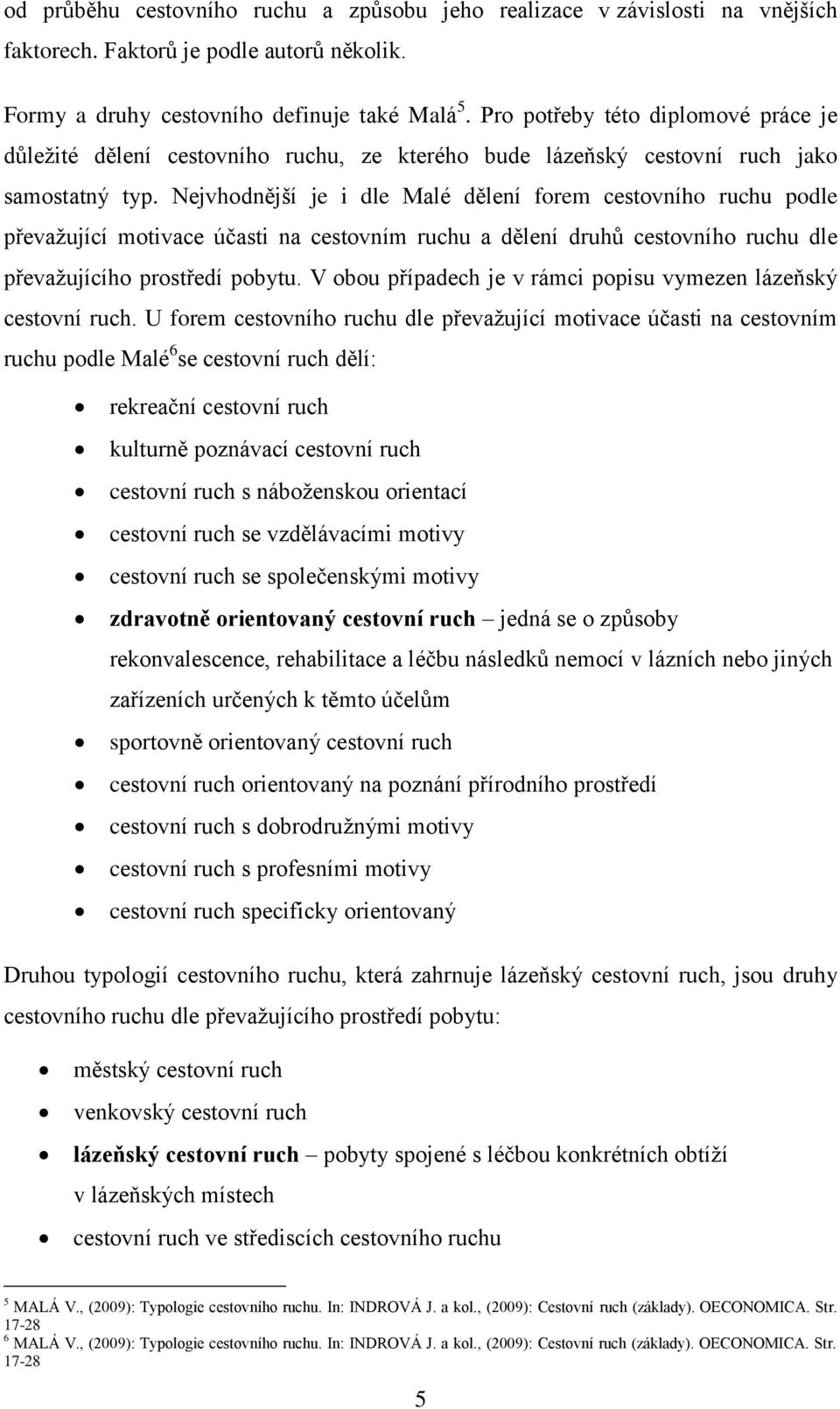 Nejvhodnější je i dle Malé dělení forem cestovního ruchu podle převaţující motivace účasti na cestovním ruchu a dělení druhů cestovního ruchu dle převaţujícího prostředí pobytu.