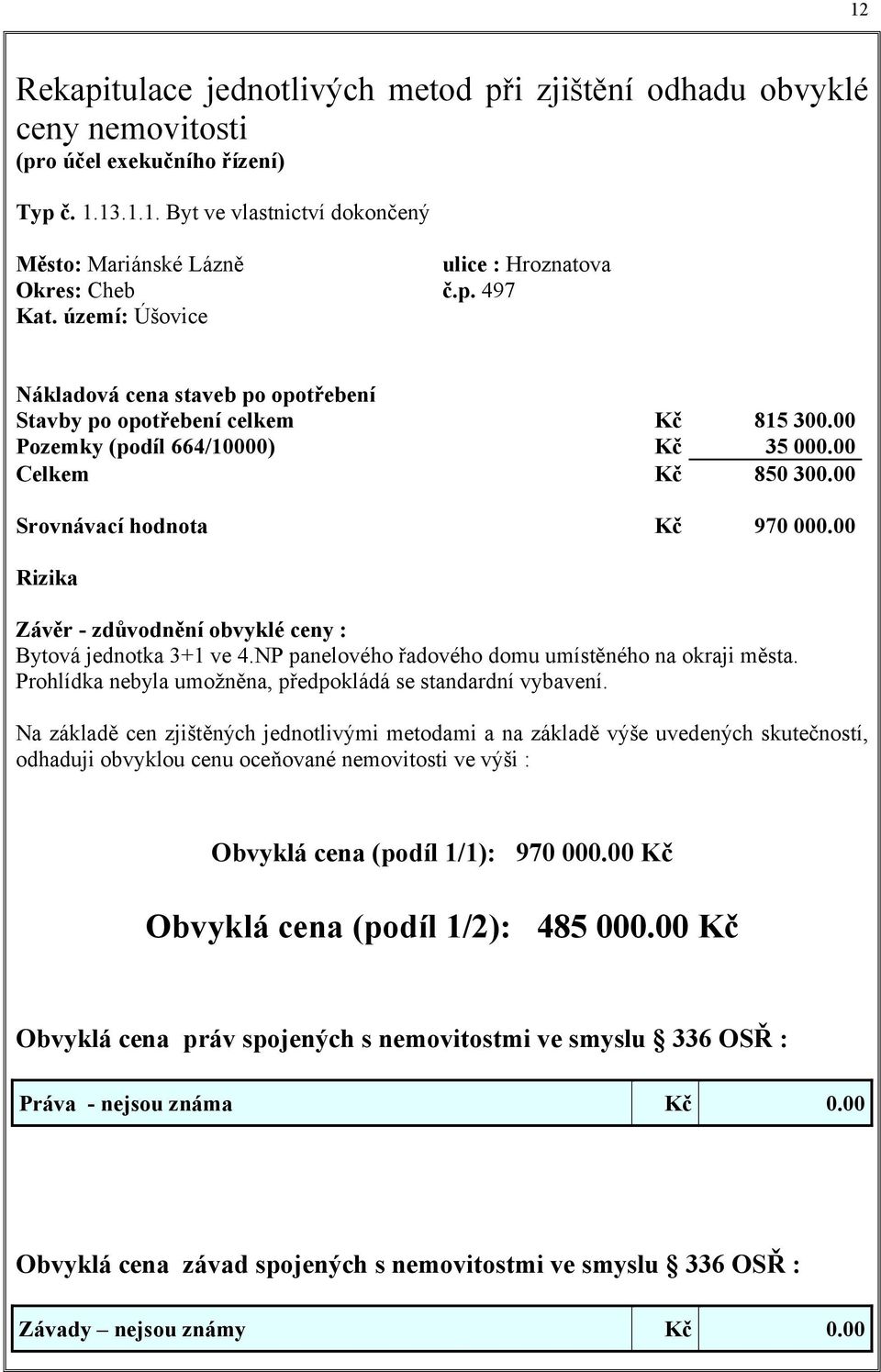 00 Rizika Závěr - zdůvodnění obvyklé ceny : Bytová jednotka 3+1 ve 4.NP panelového řadového domu umístěného na okraji města. Prohlídka nebyla umožněna, předpokládá se standardní vybavení.