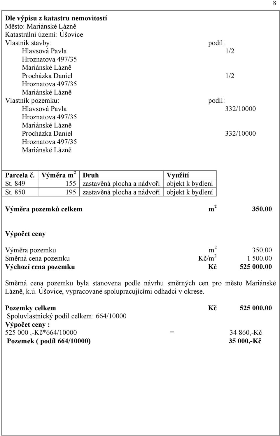 00 Výpočet ceny Výměra pozemku m 2 350.00 Směrná cena pozemku Kč/m 2 1 500.00 Výchozí cena pozemku Kč 525 000.