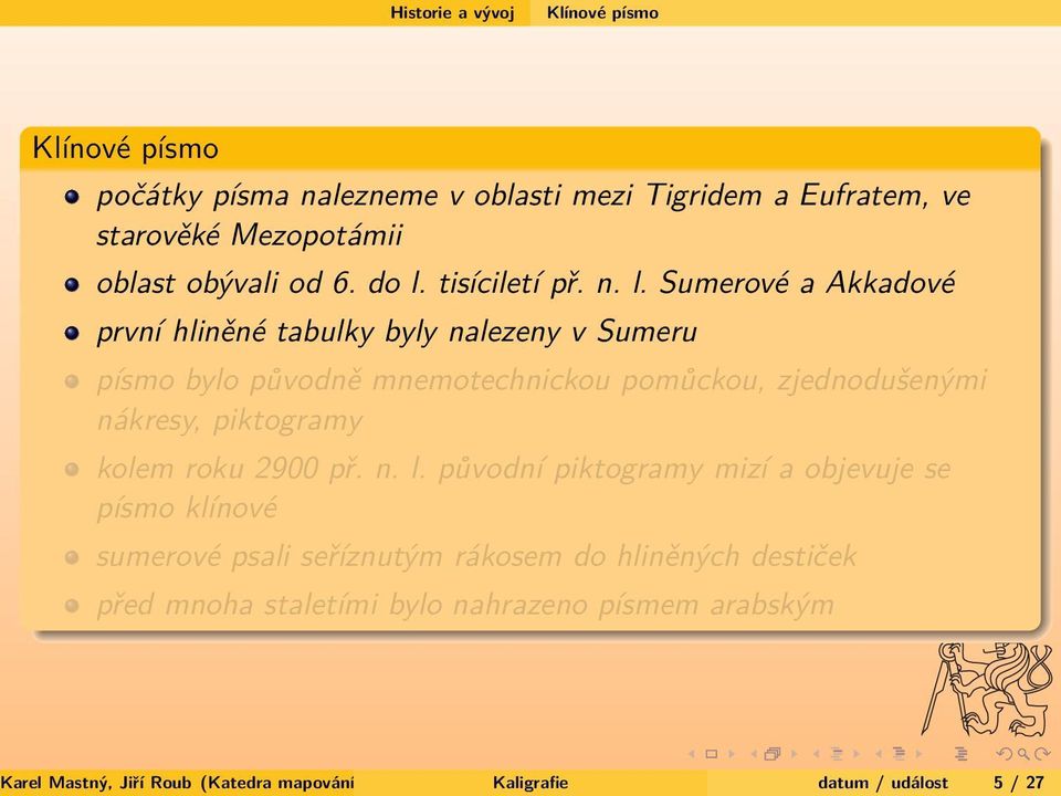 Sumerové a Akkadové první hliněné tabulky byly nalezeny v Sumeru písmo bylo původně mnemotechnickou pomůckou, zjednodušenými nákresy, piktogramy kolem