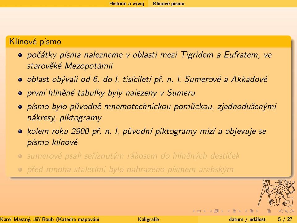 Sumerové a Akkadové první hliněné tabulky byly nalezeny v Sumeru písmo bylo původně mnemotechnickou pomůckou, zjednodušenými nákresy, piktogramy kolem