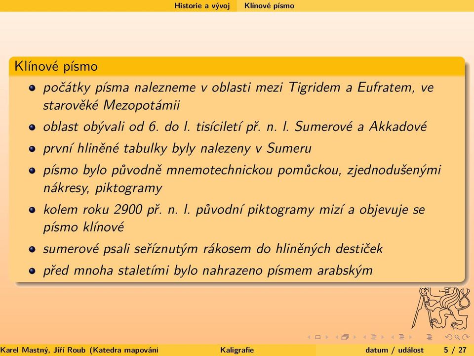 Sumerové a Akkadové první hliněné tabulky byly nalezeny v Sumeru písmo bylo původně mnemotechnickou pomůckou, zjednodušenými nákresy, piktogramy kolem