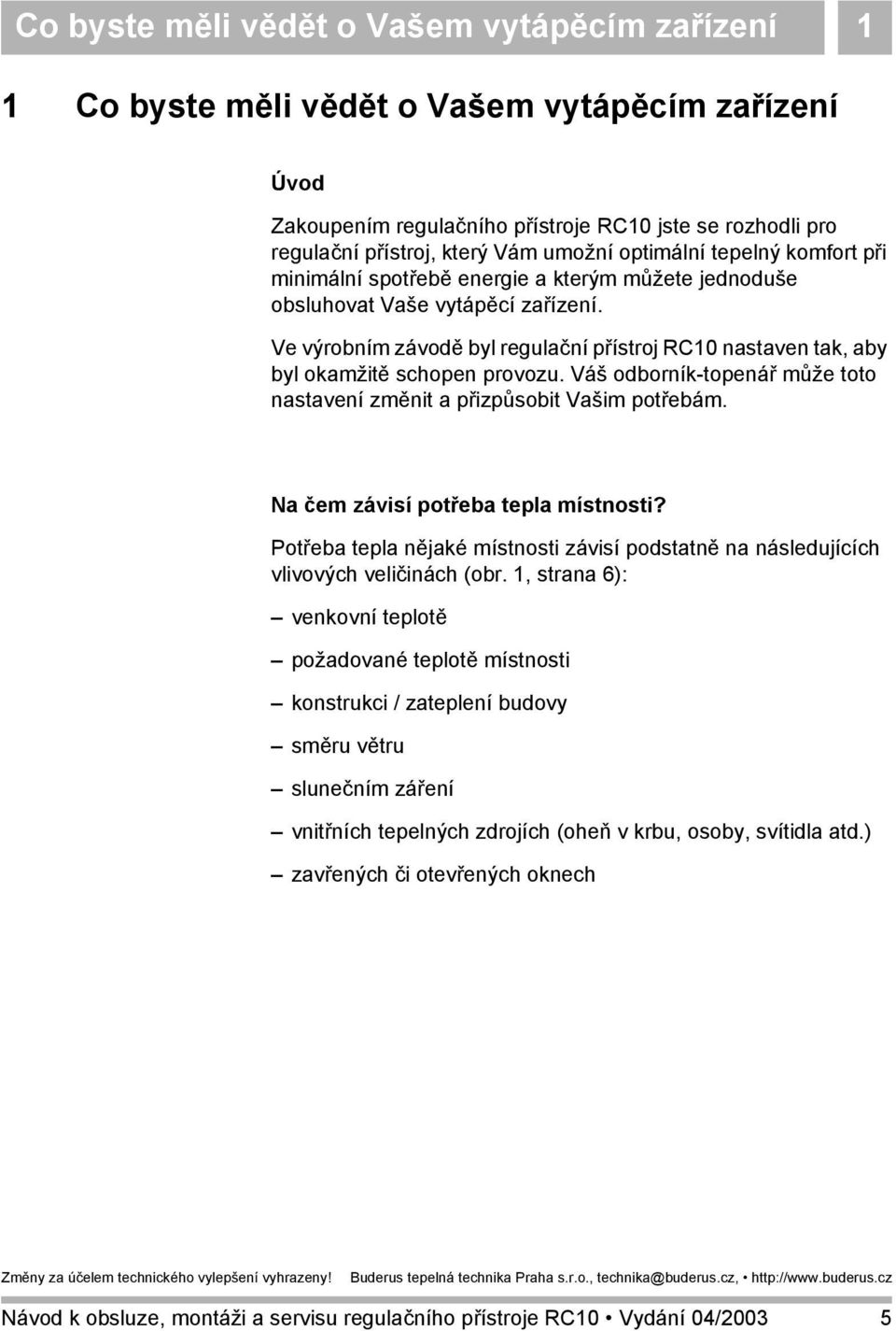 Ve výrobním závodě byl regulační přístroj RC10 nastaven tak, aby byl okamžitě schopen provozu. Váš odborník-topenář může toto nastavení změnit a přizpůsobit Vašim potřebám.