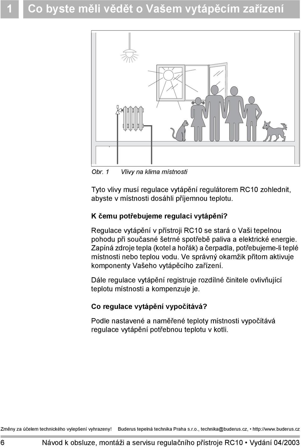 Zapíná zdroje tepla (kotel a hořák) a čerpadla, potřebujeme-li teplé místnosti nebo teplou vodu. Ve správný okamžik přitom aktivuje komponenty Vašeho vytápěcího zařízení.