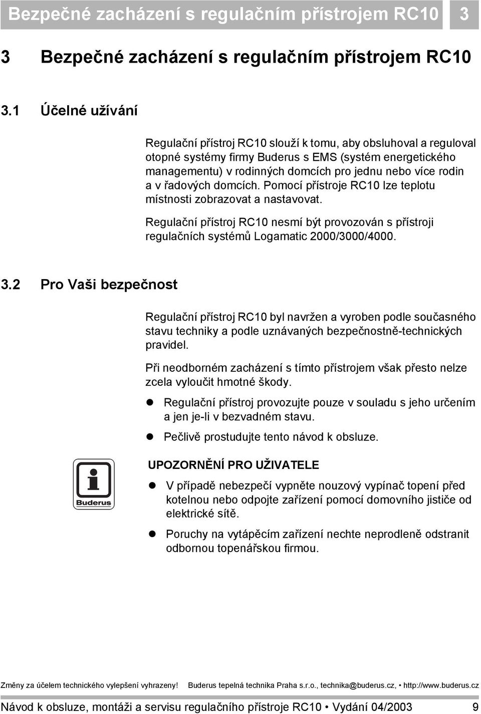 avřadových domcích. Pomocí přístroje RC10 lze teplotu místnosti zobrazovat a nastavovat. Regulační přístroj RC10 nesmí být provozován s přístroji regulačních systémů Logamatic 2000/3000/4000. 3.