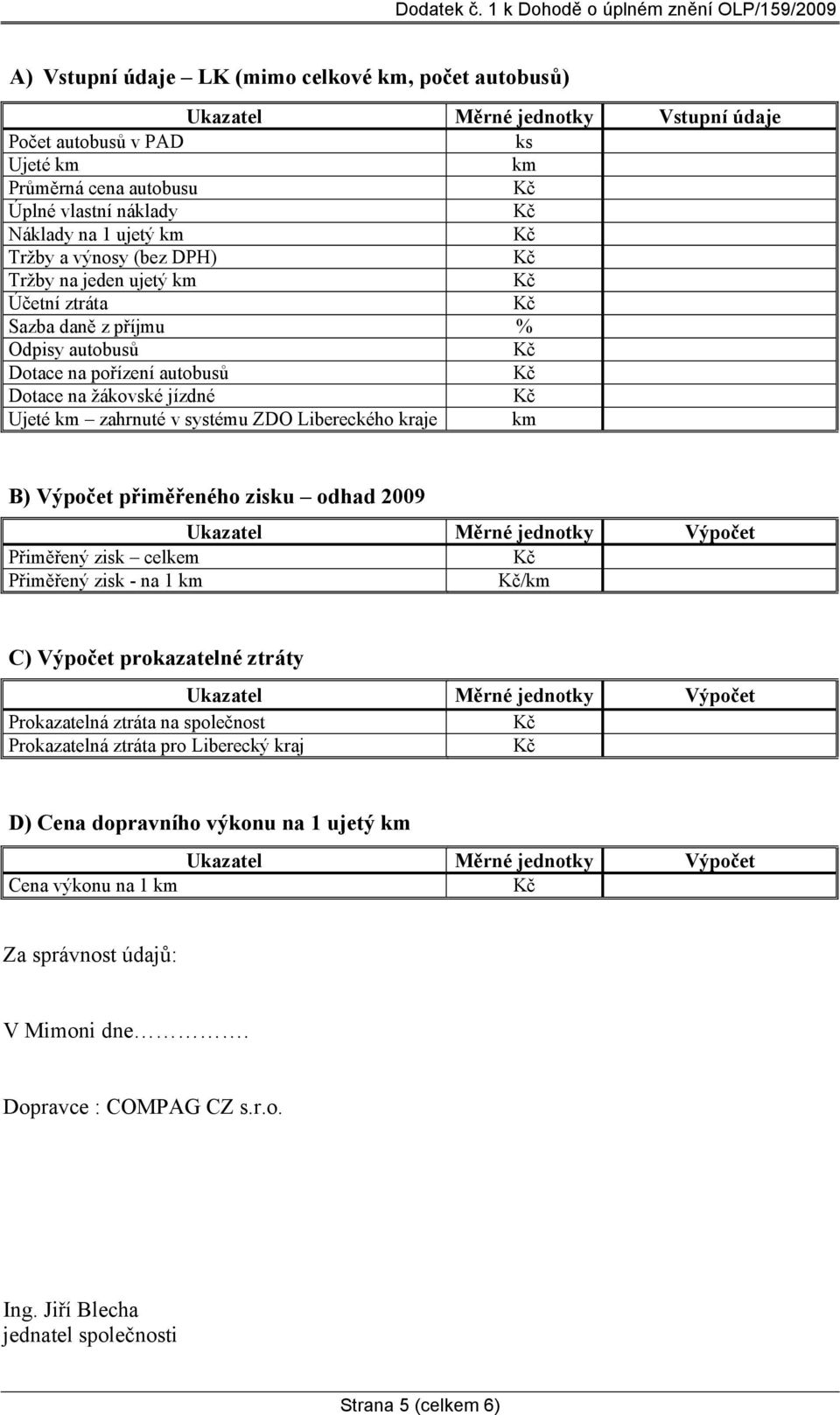 kraje km B) Výpočet přiměřeného zisku odhad 2009 Ukazatel Měrné jednotky Výpočet Přiměřený zisk celkem Přiměřený zisk - na 1 km /km C) Výpočet prokazatelné ztráty Ukazatel Měrné jednotky Výpočet