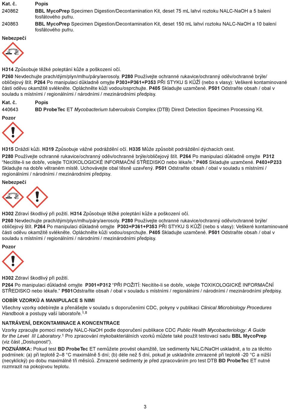 P260 Nevdechujte prach/dým/plyn/mlhu/páry/aerosoly. P280 Používejte ochranné rukavice/ochranný oděv/ochranné brýle/ obličejový štít.