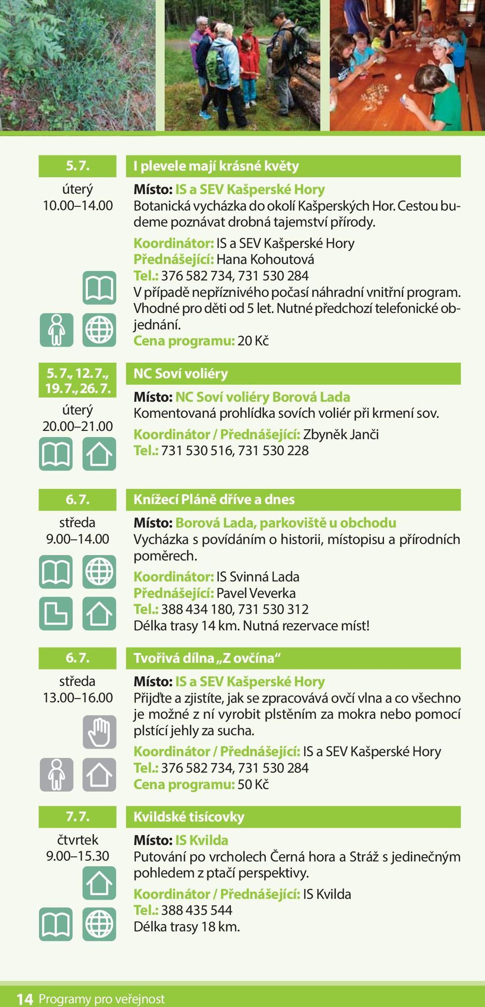NC Soví voliéry Místo: NC Soví voliéry Borová Lada Komentovaná prohlídka sovích voliér při krmení sov. Koordinátor / Přednášející: Zbyněk Janči Tel.: 731 530 516, 731 530 228 6. 7. středa 9.00 14.