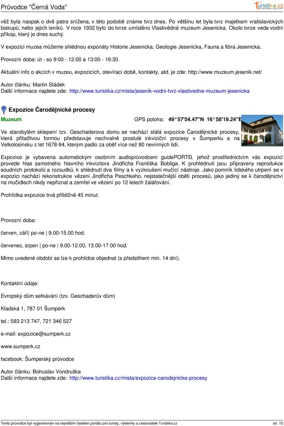 V expozici muzea můžeme shlédnou exponáty Historie Jesenicka, Geologie Jesenicka, Fauna a flóra Jesenicka. Provozní doba: út so 9:00 12:00 a 13:00 16:30.