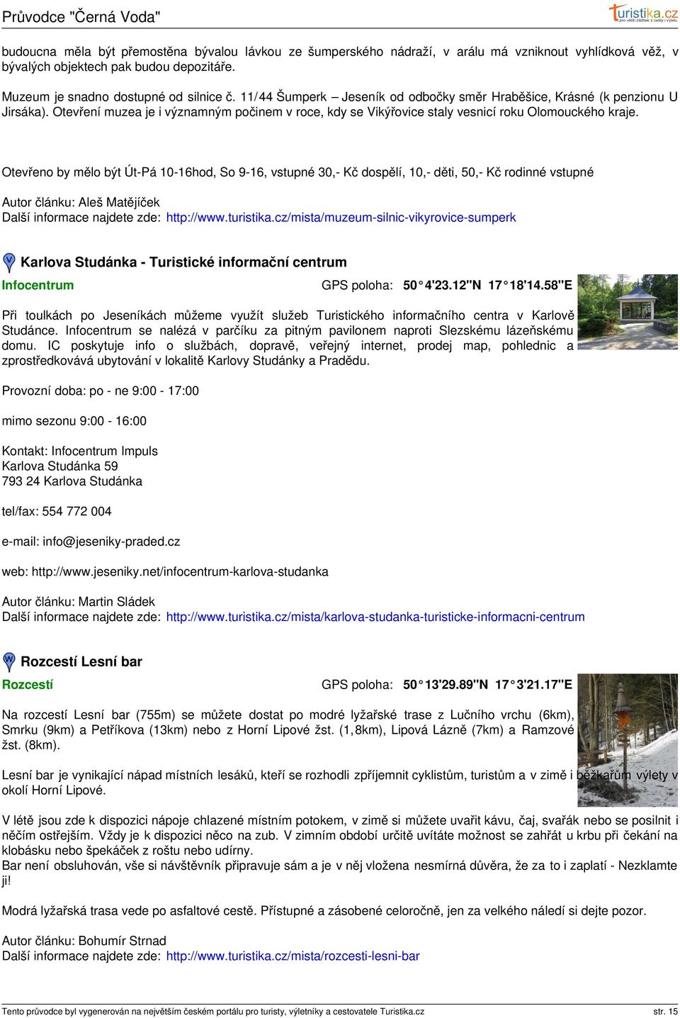 Otevřeno by mělo být ÚtPá 1016hod, So 916, vstupné 30, Kč dospělí, 10, děti, 50, Kč rodinné vstupné Autor článku: Aleš Matějíček Další informace najdete zde: http://www.turistika.