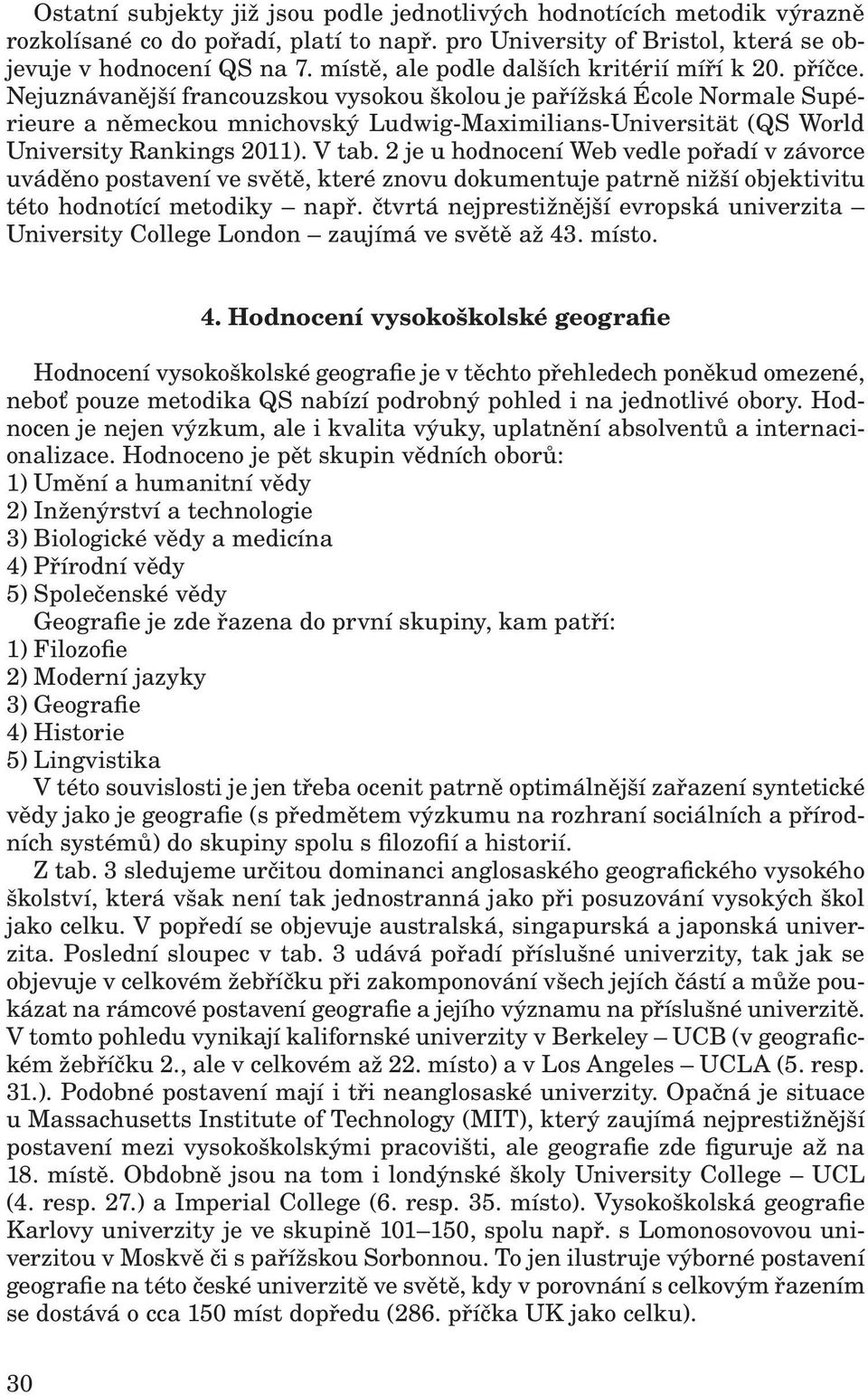 Nejuznávanější francouzskou vysokou školou je pařížská École Normale Supérieure a německou mnichovský Ludwig-Maximilians-Universität (QS World University Rankings 2011). V tab.