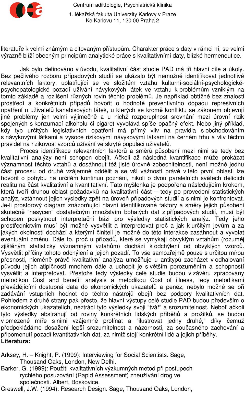 Bez pečlivého rozboru případových studií se ukázalo být nemožné identifikovat jednotlivé relevantních faktory, uplatňující se ve složitém vztahu kulturní-sociální-psychologicképsychopatologické