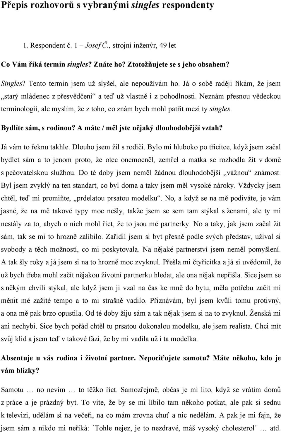 Neznám přesnou vědeckou terminologii, ale myslím, že z toho, co znám bych mohl patřit mezi ty singles. Bydlíte sám, s rodinou? A máte / měl jste nějaký dlouhodobější vztah? Já vám to řeknu takhle.