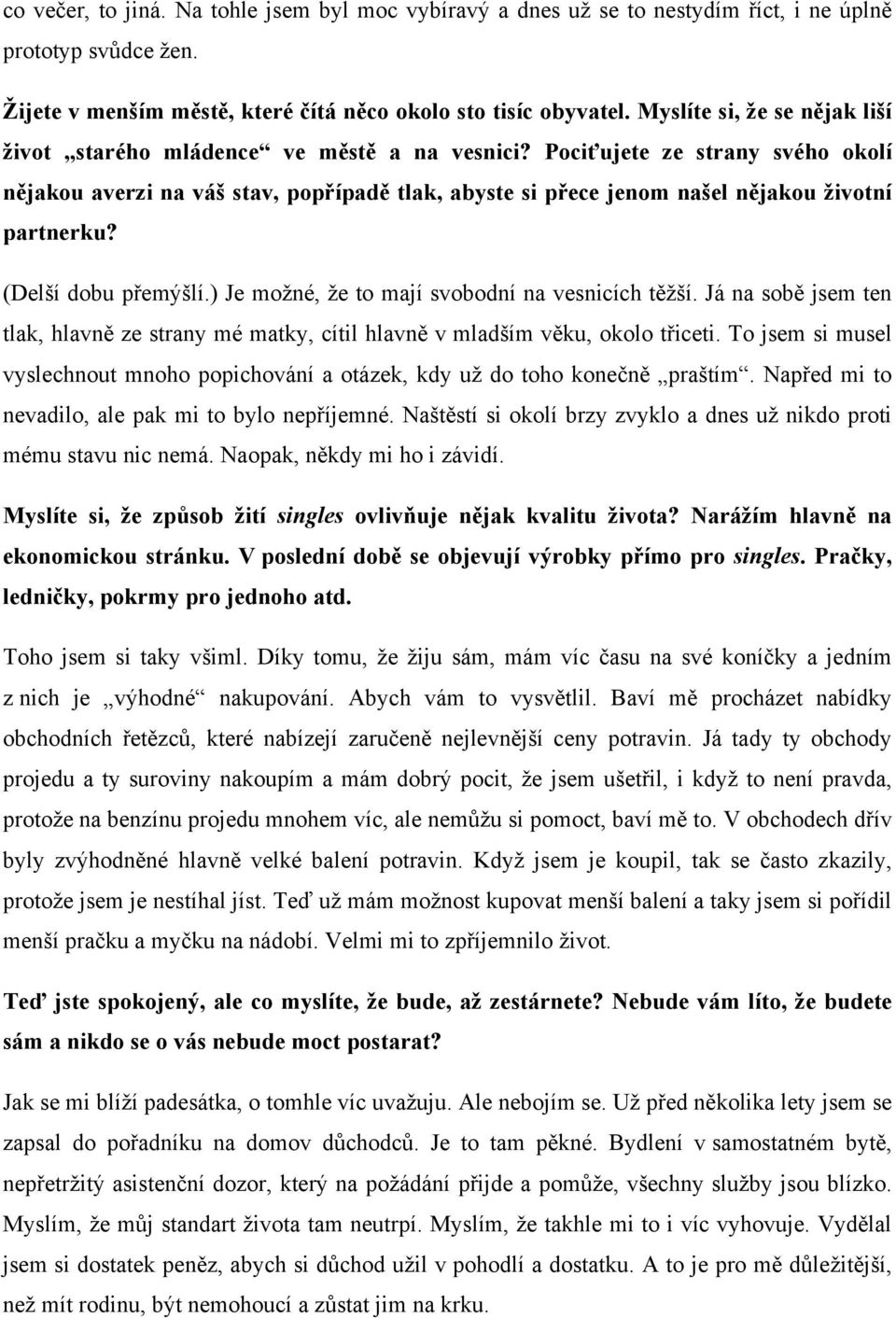 Pociťujete ze strany svého okolí nějakou averzi na váš stav, popřípadě tlak, abyste si přece jenom našel nějakou životní partnerku? (Delší dobu přemýšlí.